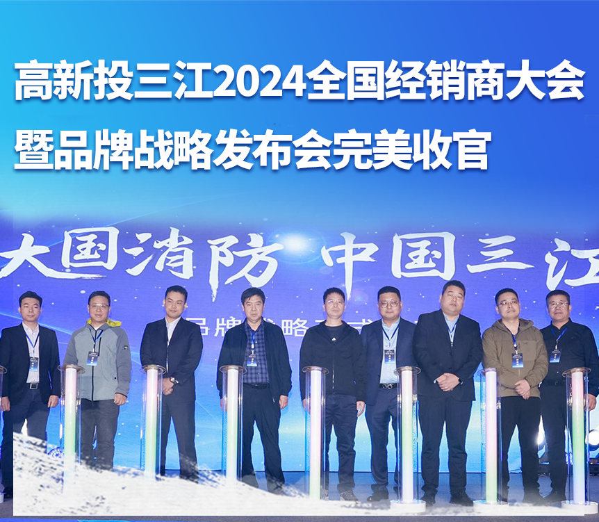 大國消防，攜手共贏——高新投三江成功舉辦2024全國經(jīng)銷商大會(huì)暨品牌戰(zhàn)略發(fā)布會(huì)
